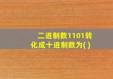 二进制数1101转化成十进制数为( )